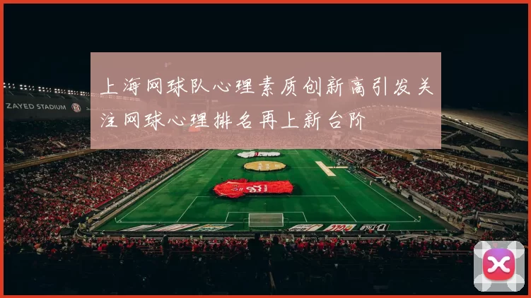 上海网球队心理素质创新高引发关注网球心理排名再上新台阶