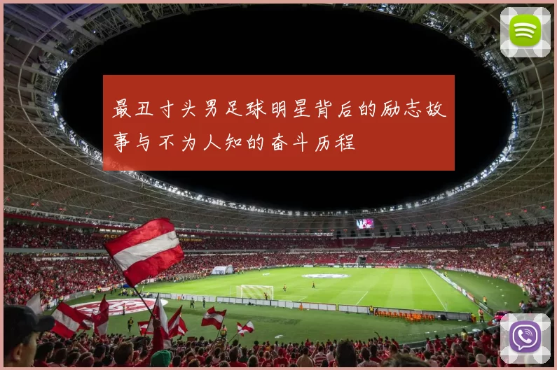 最丑寸头男足球明星背后的励志故事与不为人知的奋斗历程
