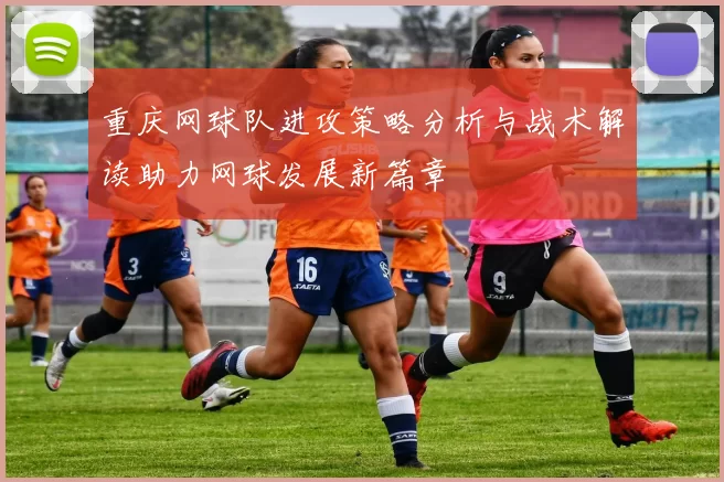 重庆网球队进攻策略分析与战术解读助力网球发展新篇章
