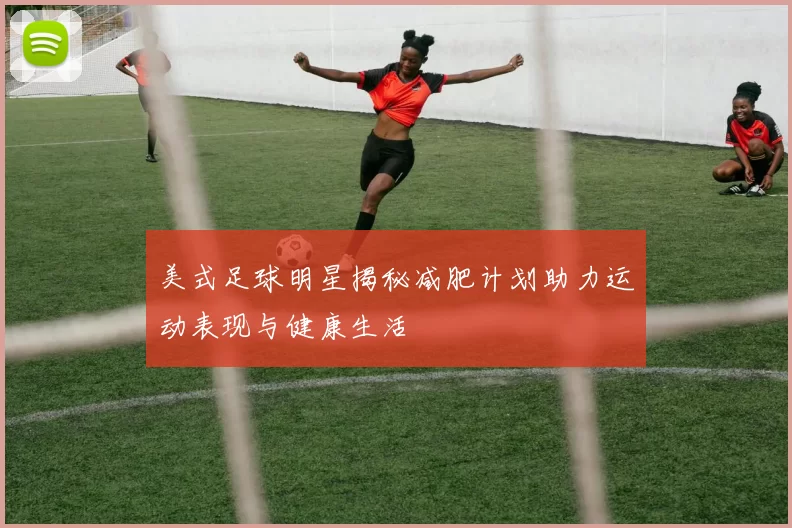 美式足球明星揭秘减肥计划助力运动表现与健康生活
