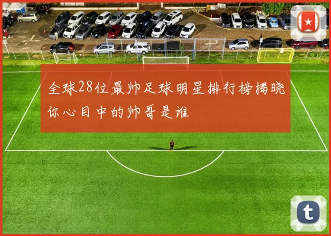 全球28位最帅足球明星排行榜揭晓你心目中的帅哥是谁