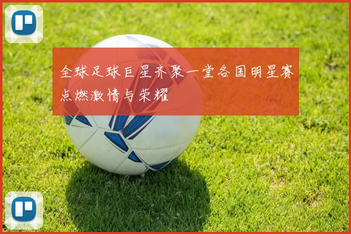 全球足球巨星齐聚一堂各国明星赛点燃激情与荣耀