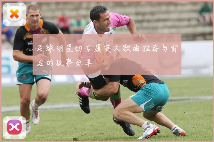 足球明星的专属英文歌曲推荐与背后的故事分享