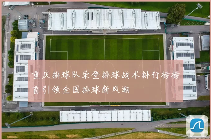 重庆排球队荣登排球战术排行榜榜首引领全国排球新风潮