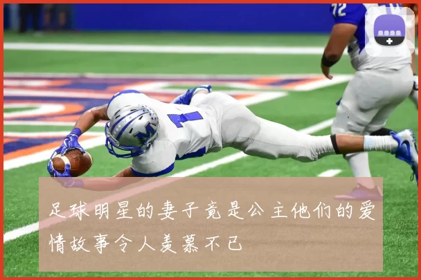 足球明星的妻子竟是公主他们的爱情故事令人羡慕不已