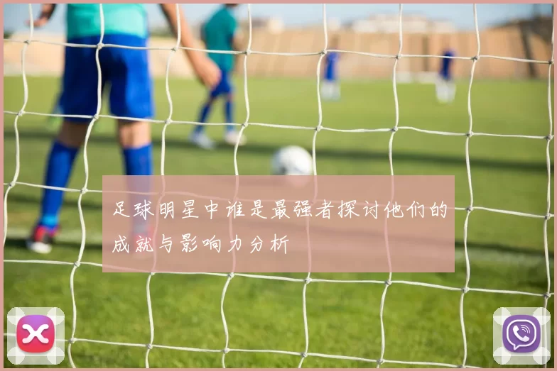 足球明星中谁是最强者探讨他们的成就与影响力分析