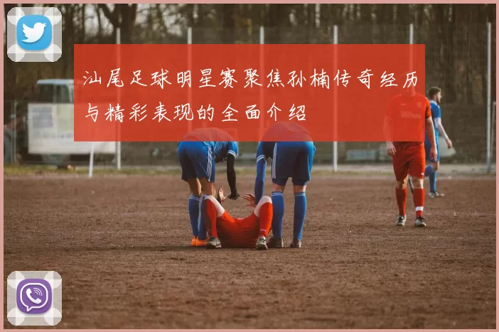 汕尾足球明星赛聚焦孙楠传奇经历与精彩表现的全面介绍