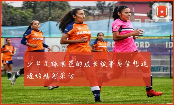 少年足球明星的成长故事与梦想追逐的精彩采访