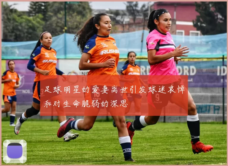足球明星的爱妻离世引发球迷哀悼和对生命脆弱的深思