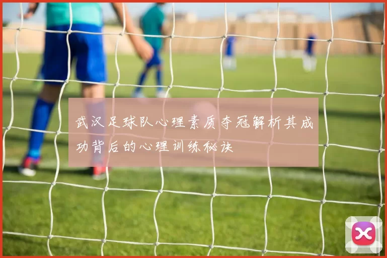 武汉足球队心理素质夺冠解析其成功背后的心理训练秘诀