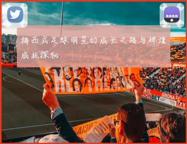 梅西式足球明星的成长之路与辉煌成就探秘