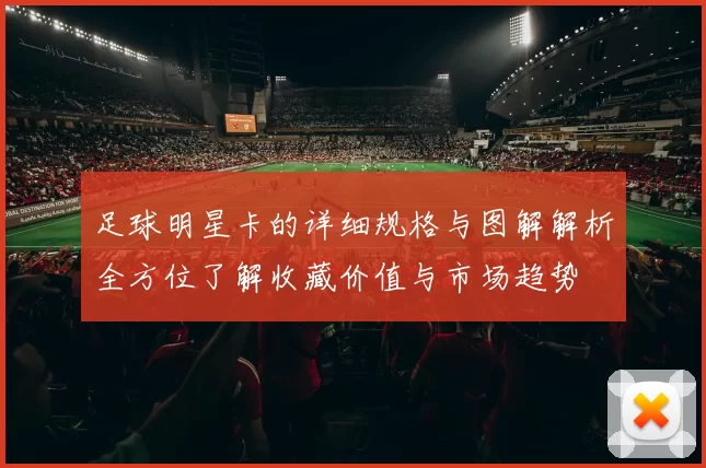 足球明星卡的详细规格与图解解析全方位了解收藏价值与市场趋势
