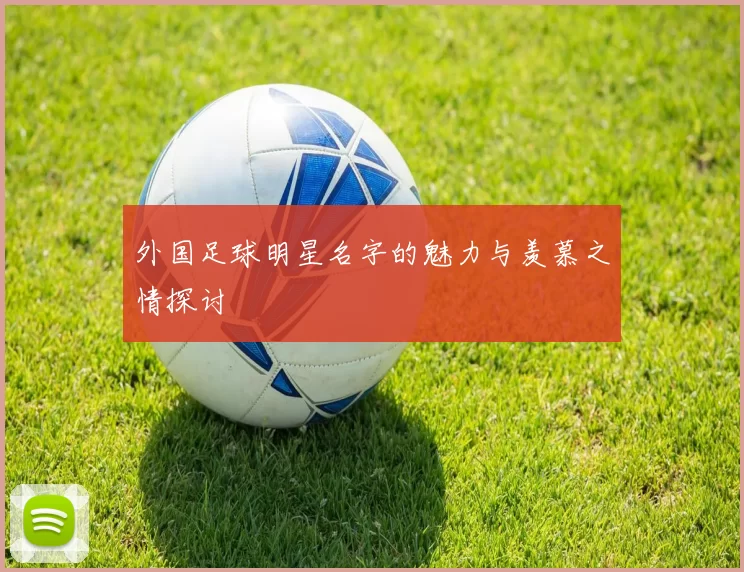 外国足球明星名字的魅力与羡慕之情探讨