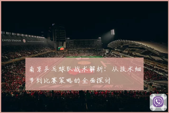 南京乒乓球队战术解析：从技术细节到比赛策略的全面探讨
