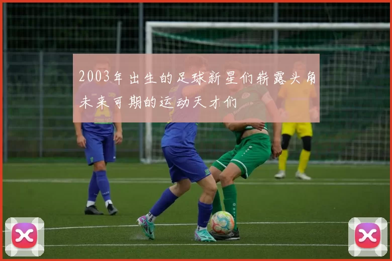 2003年出生的足球新星们崭露头角未来可期的运动天才们