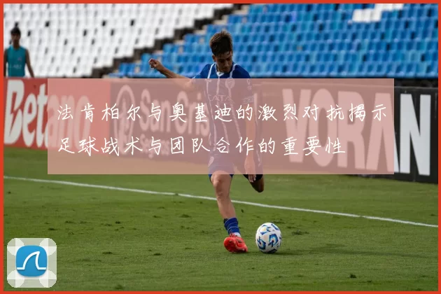 法肯柏尔与奥基迪的激烈对抗揭示足球战术与团队合作的重要性